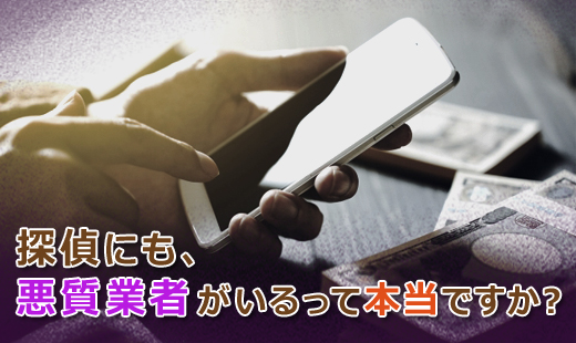 探偵にも、悪質業者がいるって本当ですか?